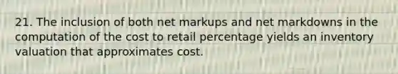 21. The inclusion of both net markups and net markdowns in the computation of the cost to retail percentage yields an inventory valuation that approximates cost.