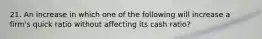 21. An increase in which one of the following will increase a firm's quick ratio without affecting its cash ratio?