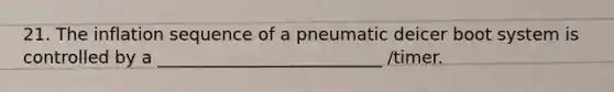 21. The inflation sequence of a pneumatic deicer boot system is controlled by a __________________________ /timer.