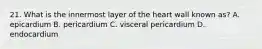 21. What is the innermost layer of the heart wall known as? A. epicardium B. pericardium C. visceral pericardium D. endocardium