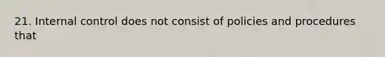 21. Internal control does not consist of policies and procedures that