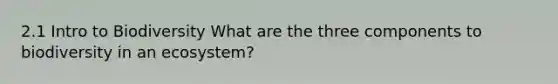 2.1 Intro to Biodiversity What are the three components to biodiversity in an ecosystem?