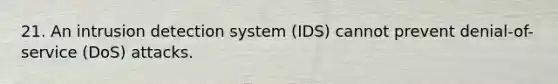 21. An intrusion detection system (IDS) cannot prevent denial-of-service (DoS) attacks.