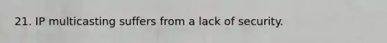 21. IP multicasting suffers from a lack of security.