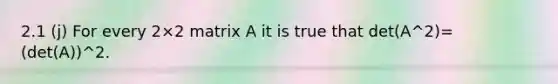 2.1 (j) For every 2×2 matrix A it is true that det(A^2)=(det(A))^2.