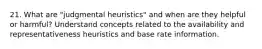 21. What are "judgmental heuristics" and when are they helpful or harmful? Understand concepts related to the availability and representativeness heuristics and base rate information.