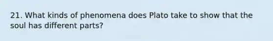 21. What kinds of phenomena does Plato take to show that the soul has different parts?