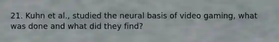 21. Kuhn et al., studied the neural basis of video gaming, what was done and what did they find?