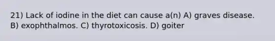 21) Lack of iodine in the diet can cause a(n) A) graves disease. B) exophthalmos. C) thyrotoxicosis. D) goiter