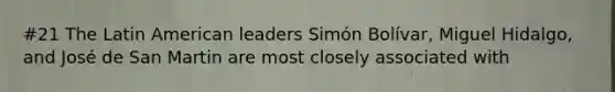 #21 The Latin American leaders Simón Bolívar, Miguel Hidalgo, and José de San Martin are most closely associated with