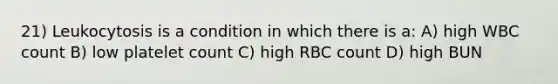 21) Leukocytosis is a condition in which there is a: A) high WBC count B) low platelet count C) high RBC count D) high BUN