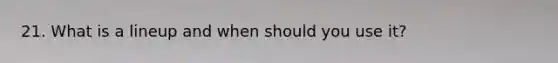 21. What is a lineup and when should you use it?