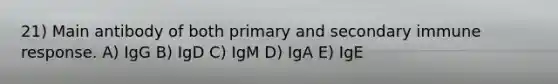 21) Main antibody of both primary and secondary immune response. A) IgG B) IgD C) IgM D) IgA E) IgE