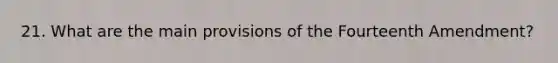 21. What are the main provisions of the Fourteenth Amendment?