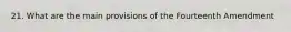 21. What are the main provisions of the Fourteenth Amendment