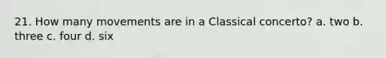 21. How many movements are in a Classical concerto? a. two b. three c. four d. six