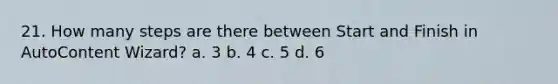 21. How many steps are there between Start and Finish in AutoContent Wizard? a. 3 b. 4 c. 5 d. 6