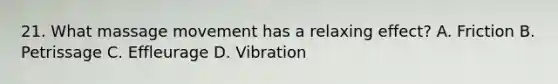 21. What massage movement has a relaxing effect? A. Friction B. Petrissage C. Effleurage D. Vibration