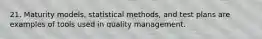 21. Maturity models, statistical methods, and test plans are examples of tools used in quality management.