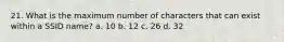 21. What is the maximum number of characters that can exist within a SSID name? a. 10 b. 12 c. 26 d. 32