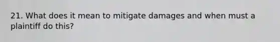 21. What does it mean to mitigate damages and when must a plaintiff do this?