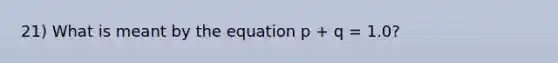 21) What is meant by the equation p + q = 1.0?