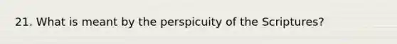 21. What is meant by the perspicuity of the Scriptures?