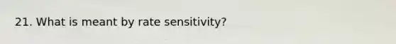 21. What is meant by rate sensitivity?