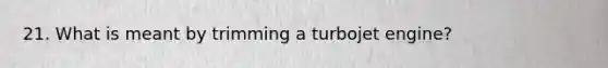 21. What is meant by trimming a turbojet engine?