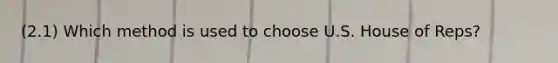 (2.1) Which method is used to choose U.S. House of Reps?