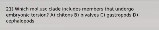 21) Which mollusc clade includes members that undergo embryonic torsion? A) chitons B) bivalves C) gastropods D) cephalopods