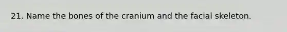 21. Name the bones of the cranium and the facial skeleton.