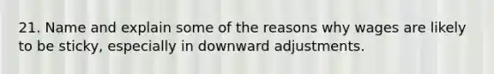 21. Name and explain some of the reasons why wages are likely to be sticky, especially in downward adjustments.