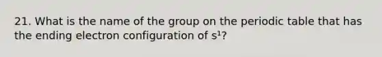 21. What is the name of the group on <a href='https://www.questionai.com/knowledge/kIrBULvFQz-the-periodic-table' class='anchor-knowledge'>the periodic table</a> that has the ending electron configuration of s¹?