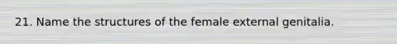 21. Name the structures of the female external genitalia.