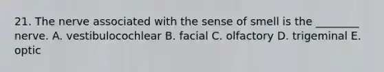 21. The nerve associated with the sense of smell is the ________ nerve. A. vestibulocochlear B. facial C. olfactory D. trigeminal E. optic