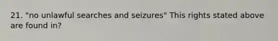 21. "no unlawful searches and seizures" This rights stated above are found in?