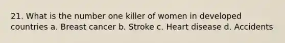 21. What is the number one killer of women in developed countries a. Breast cancer b. Stroke c. Heart disease d. Accidents