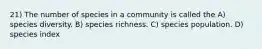 21) The number of species in a community is called the A) species diversity. B) species richness. C) species population. D) species index