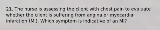 21. The nurse is assessing the client with chest pain to evaluate whether the client is suffering from angina or myocardial infarction (MI). Which symptom is indicative of an MI?