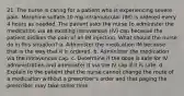 21. The nurse is caring for a patient who is experiencing severe pain. Morphine sulfate 10 mg intramuscular (IM) is ordered every 4 hours as needed. The patient asks the nurse to administer the medication via an existing intravenous (IV) cap because the patient dislikes the pain of an IM injection. What should the nurse do in this situation? a. Administer the medication IM because that is the way that it is ordered. b. Administer the medication via the intravenous cap. c. Determine if the dose is safe for IV administration and administer it via the IV cap if it is safe. d. Explain to the patient that the nurse cannot change the route of a medication without a prescriber's order and that paging the prescriber may take some time.