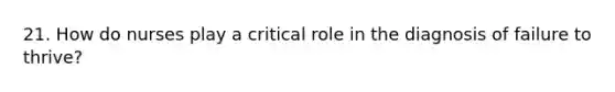 21. How do nurses play a critical role in the diagnosis of failure to thrive?