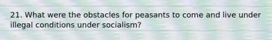 21. What were the obstacles for peasants to come and live under illegal conditions under socialism?