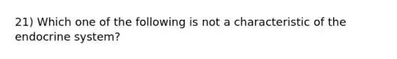 21) Which one of the following is not a characteristic of the endocrine system?