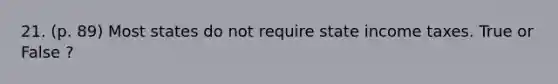 21. (p. 89) Most states do not require state income taxes. True or False ?