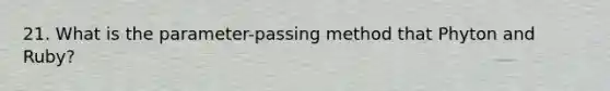 21. What is the parameter-passing method that Phyton and Ruby?