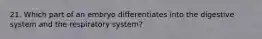 21. Which part of an embryo differentiates into the digestive system and the respiratory system?