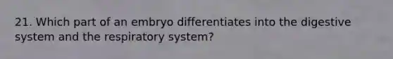 21. Which part of an embryo differentiates into the digestive system and the respiratory system?