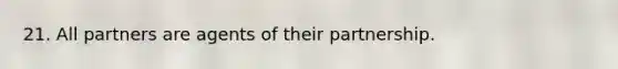 21. All partners are agents of their partnership.