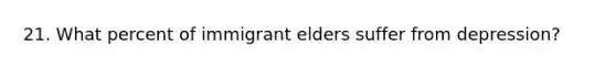 21. What percent of immigrant elders suffer from depression?